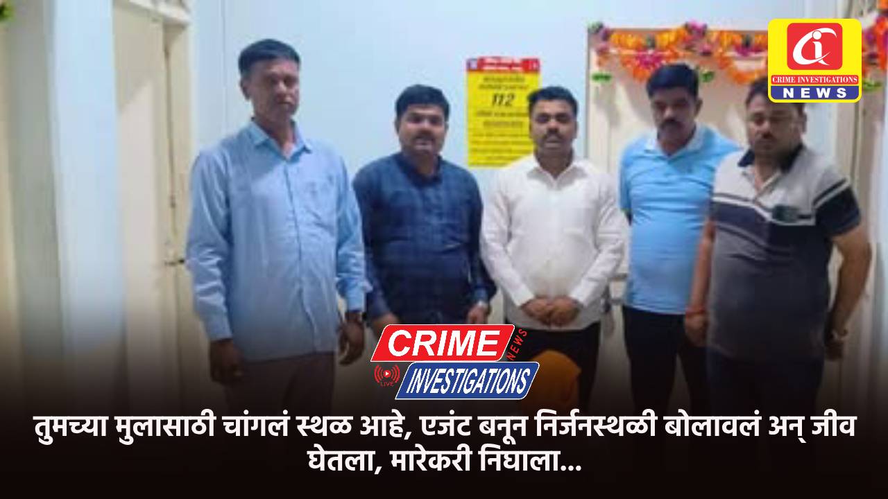 तुमच्या मुलासाठी चांगलं स्थळ आहे, एजंट बनून निर्जनस्थळी बोलावलं अन् जीव घेतला, मारेकरी निघाला…