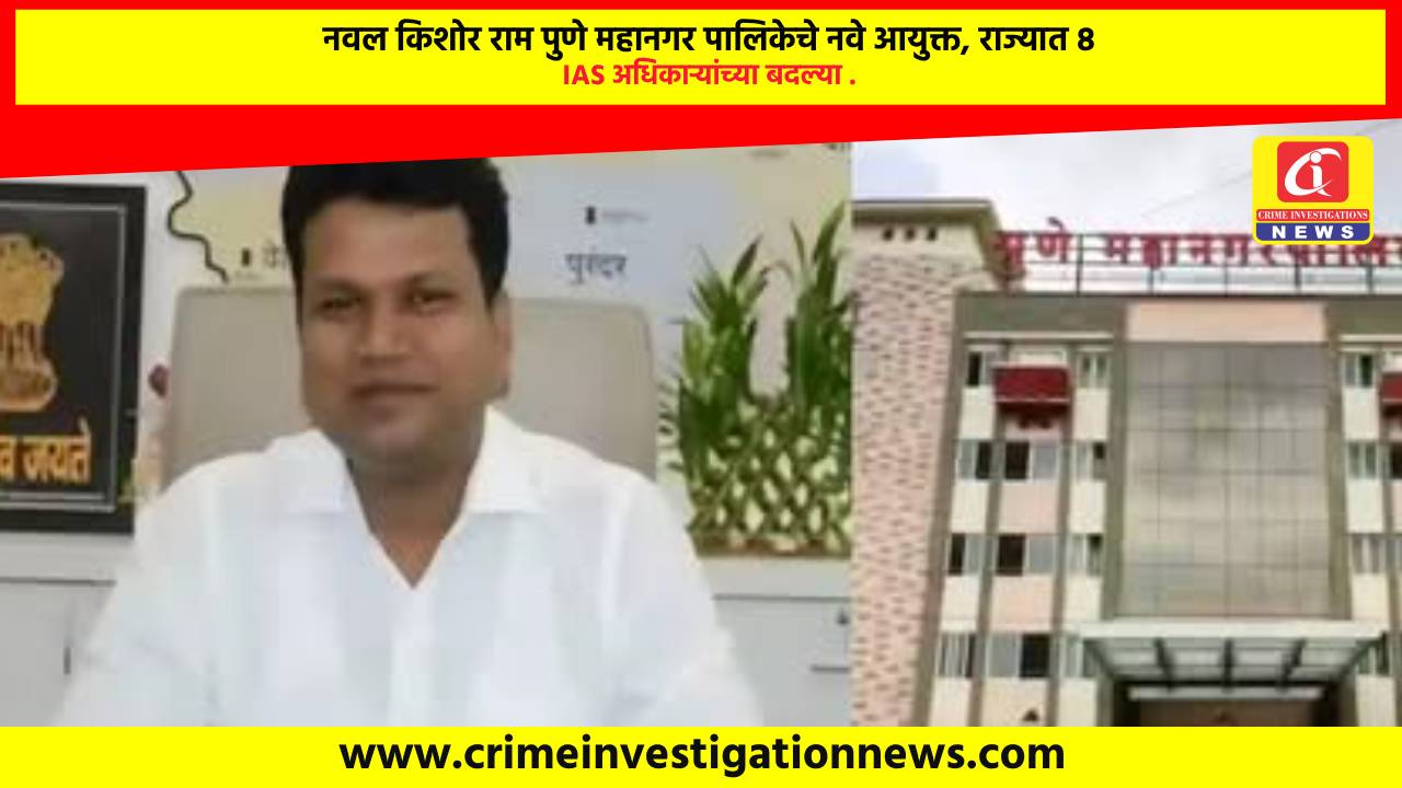 नवल किशोर राम पुणे महानगर पालिकेचे नवे आयुक्त, राज्यात 8 IAS अधिकाऱ्यांच्या बदल्या .