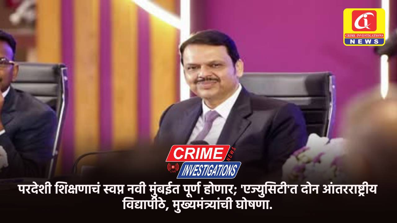 परदेशी शिक्षणाचं स्वप्न नवी मुंबईत पूर्ण होणार; ‘एज्युसिटी’त दोन आंतरराष्ट्रीय विद्यापीठे, मुख्यमंत्र्यांची घोषणा.