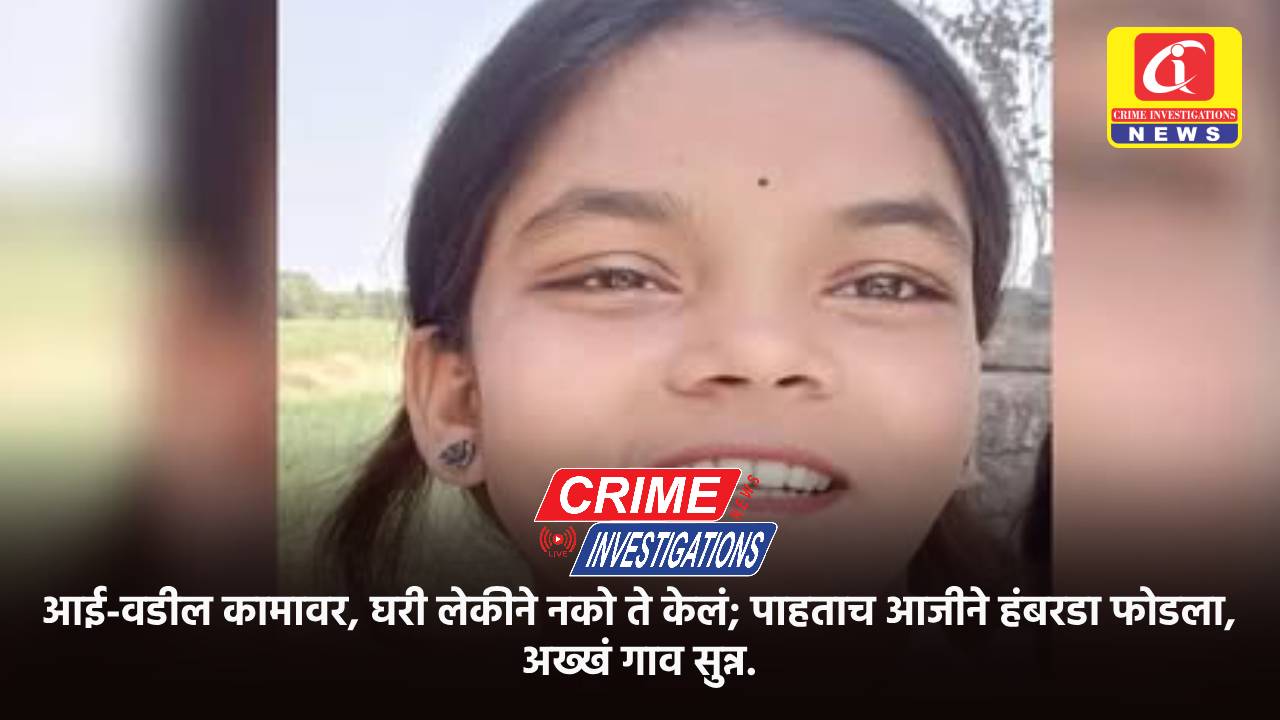 आई-वडील कामावर, घरी लेकीने नको ते केलं; पाहताच आजीने हंबरडा फोडला, अख्खं गाव सुन्न.