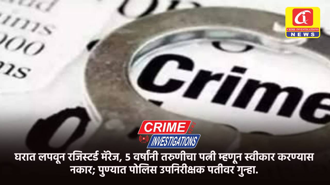घरात लपवून रजिस्टर्ड मॅरेज, ५ वर्षांनी तरुणीचा पत्नी म्हणून स्वीकार करण्यास नकार; पुण्यात पोलिस उपनिरीक्षक पतीवर गुन्हा.