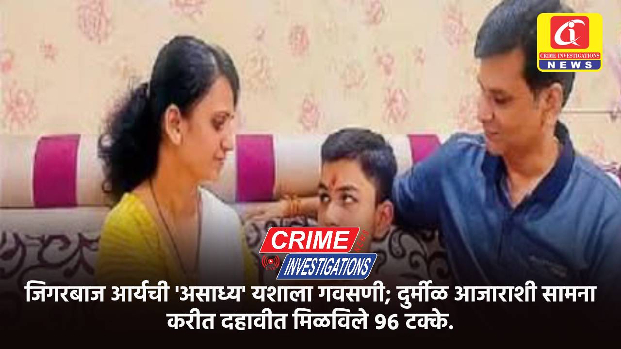 जिगरबाज आर्यची ‘असाध्य’ यशाला गवसणी; दुर्मीळ आजाराशी सामना करीत दहावीत मिळविले ९६ टक्के.