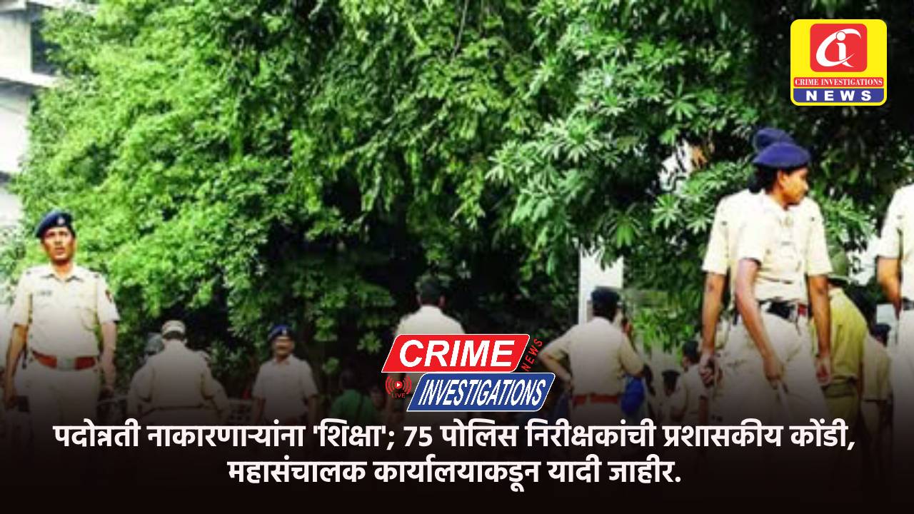 पदोन्नती नाकारणाऱ्यांना ‘शिक्षा’; ७५ पोलिस निरीक्षकांची प्रशासकीय कोंडी, महासंचालक कार्यालयाकडून यादी जाहीर.
