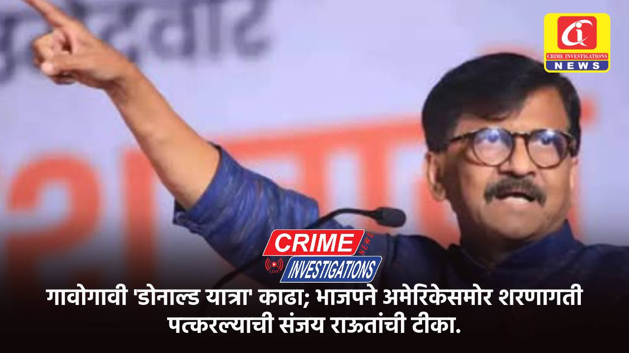 गावोगावी ‘डोनाल्ड यात्रा’ काढा; भाजपने अमेरिकेसमोर शरणागती पत्करल्याची संजय राऊतांची टीका.
