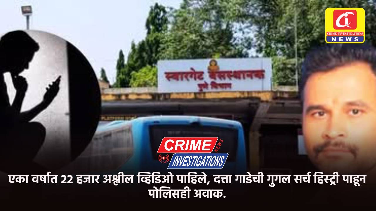 एका वर्षात 22 हजार अश्लील व्हिडिओ पाहिले, दत्ता गाडेची गुगल सर्च हिस्ट्री पाहून पोलिसही अवाक.