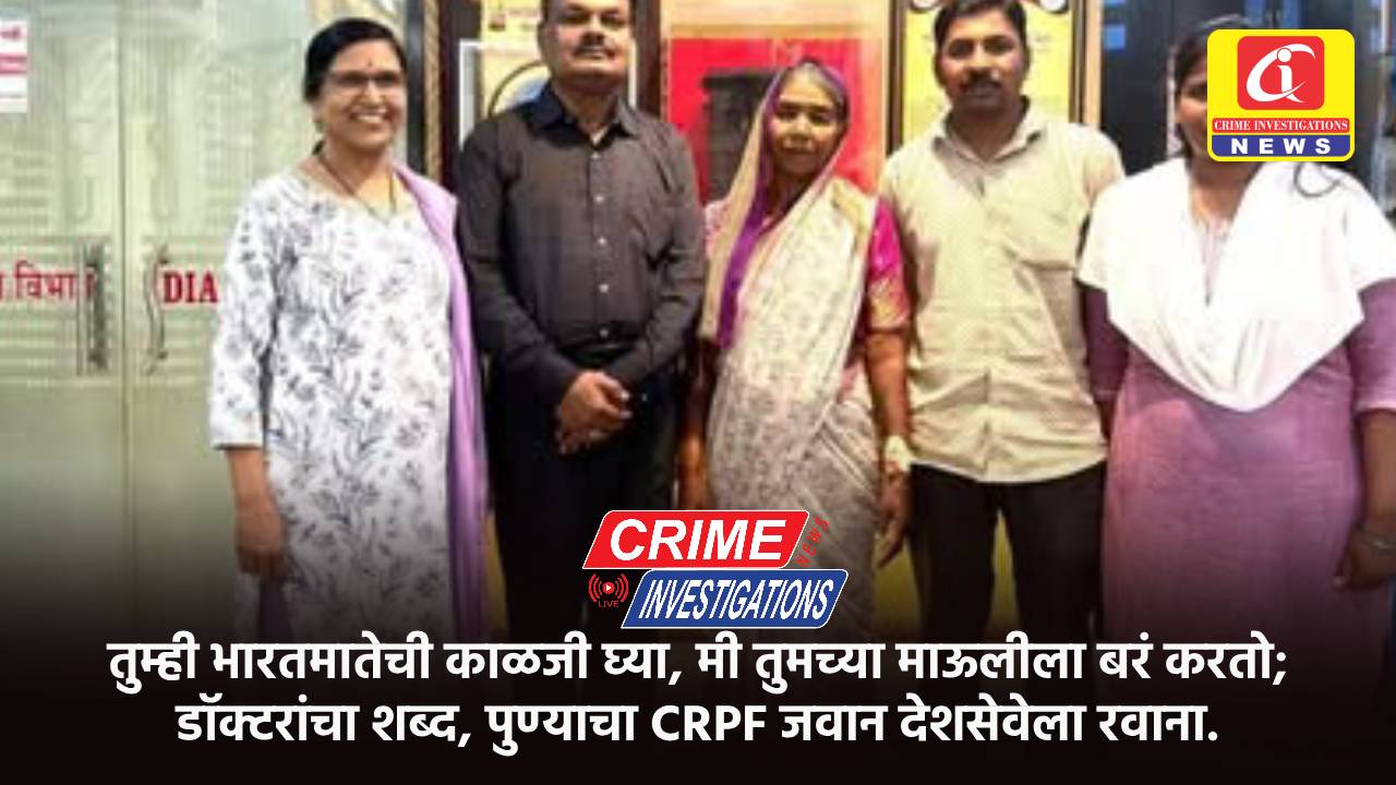 तुम्ही भारतमातेची काळजी घ्या, मी तुमच्या माऊलीला बरं करतो; डॉक्टरांचा शब्द, पुण्याचा CRPF जवान देशसेवेला रवाना.