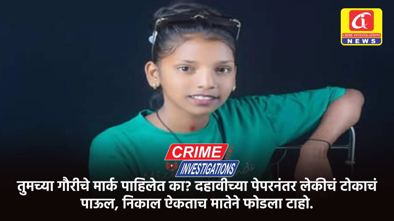 तुमच्या गौरीचे मार्क पाहिलेत का? दहावीच्या पेपरनंतर लेकीचं टोकाचं पाऊल, निकाल ऐकताच मातेने फोडला टाहो.