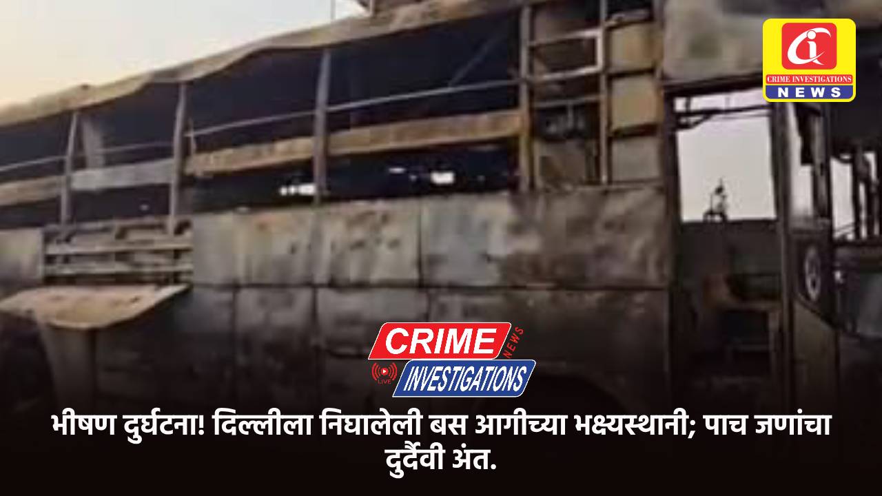 भीषण दुर्घटना! दिल्लीला निघालेली बस आगीच्या भक्ष्यस्थानी; पाच जणांचा दुर्दैवी अंत.