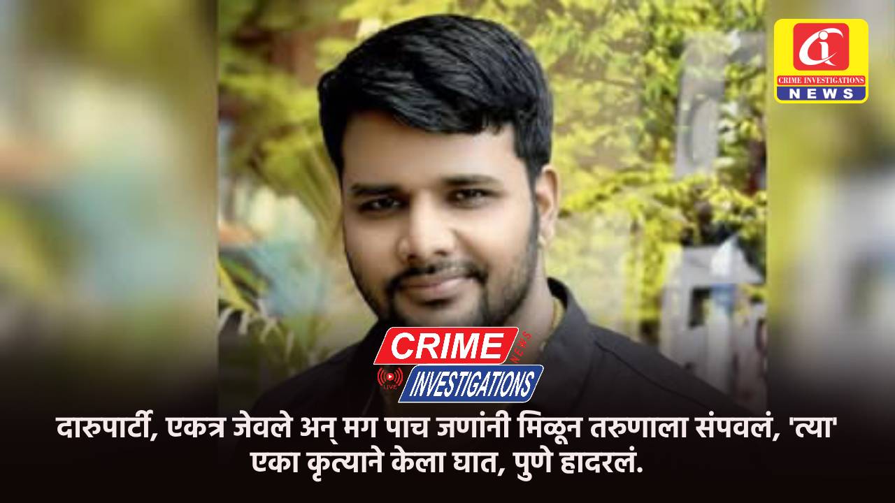 दारुपार्टी, एकत्र जेवले अन् मग पाच जणांनी मिळून तरुणाला संपवलं, ‘त्या’ एका कृत्याने केला घात, पुणे हादरलं.