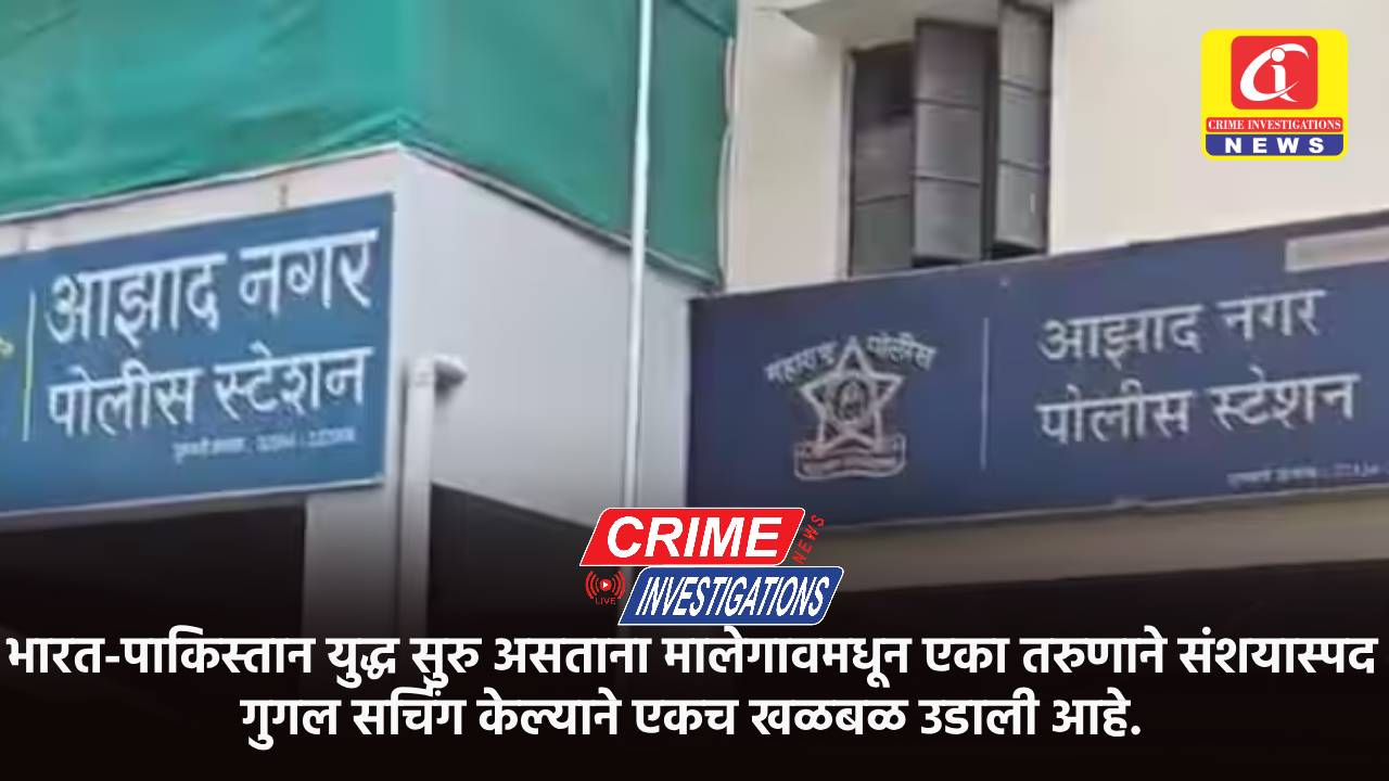 भारत-पाकिस्तान युद्ध सुरु असताना मालेगावमधून एका तरुणाने संशयास्पद गुगल सर्चिंग केल्याने एकच खळबळ उडाली आहे.