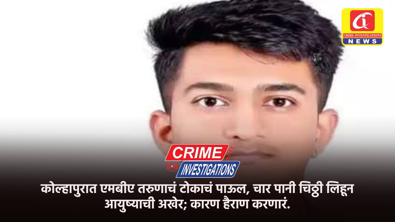 कोल्हापुरात एमबीए तरुणाचं टोकाचं पाऊल, चार पानी चिठ्ठी लिहून आयुष्याची अखेर; कारण हैराण करणारं.