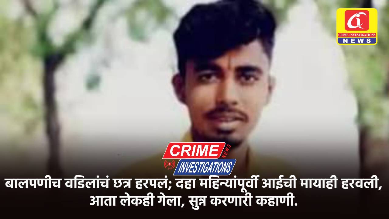 बालपणीच वडिलांचं छत्र हरपलं; दहा महिन्यांपूर्वी आईची मायाही हरवली, आता लेकही गेला, सुन्न करणारी कहाणी.