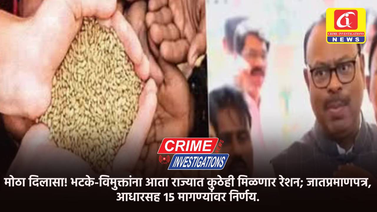 मोठा दिलासा! भटके-विमुक्तांना आता राज्यात कुठेही मिळणार रेशन; जातप्रमाणपत्र, आधारसह १५ मागण्यांवर निर्णय.