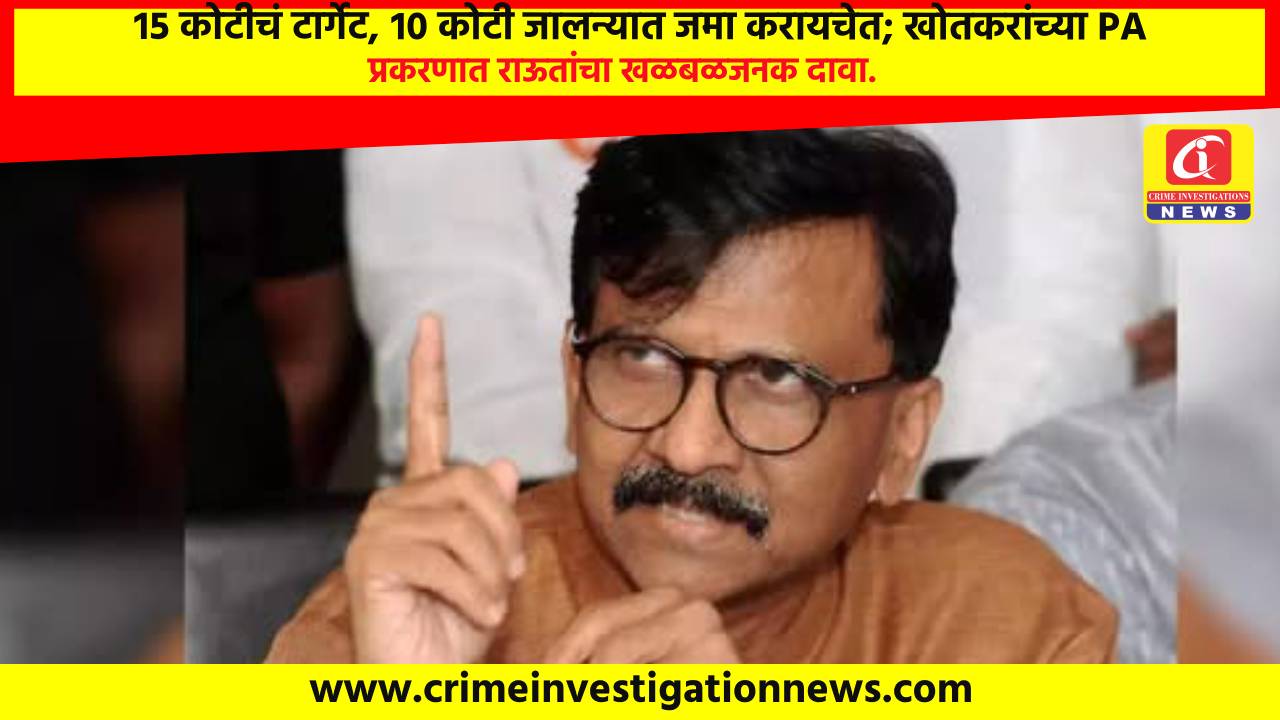 १५ कोटीचं टार्गेट, १० कोटी जालन्यात जमा करायचेत; खोतकरांच्या PA प्रकरणात राऊतांचा खळबळजनक दावा.