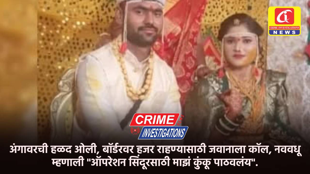 अंगावरची हळद ओली, बॉर्डरवर हजर राहण्यासाठी जवानाला कॉल, नववधू म्हणाली “ऑपरेशन सिंदूरसाठी माझं कुंकू पाठवलंय”