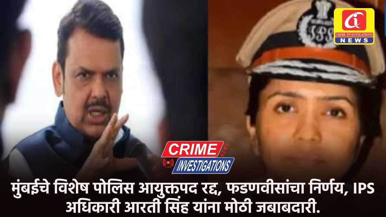 मुंबईचे विशेष पोलिस आयुक्तपद रद्द, फडणवीसांचा निर्णय, IPS अधिकारी आरती सिंह यांना मोठी जबाबदारी.