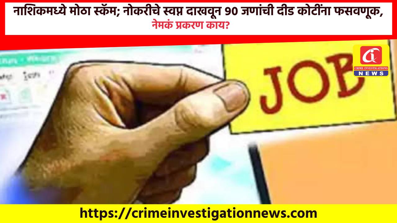 नाशिकमध्ये मोठा स्कॅम; नोकरीचे स्वप्न दाखवून ९० जणांची दीड कोटींना फसवणूक, नेमकं प्रकरण काय?
