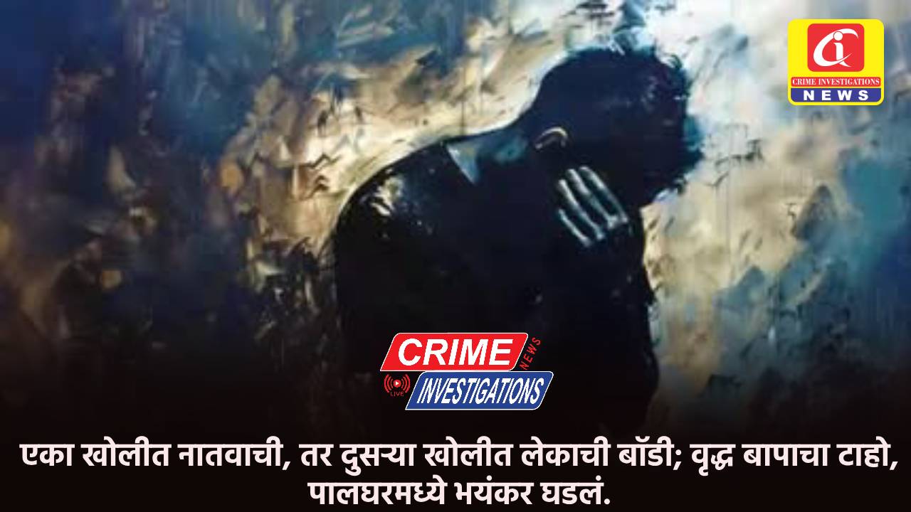 एका खोलीत नातवाची, तर दुसऱ्या खोलीत लेकाची बॉडी; वृद्ध बापाचा टाहो, पालघरमध्ये भयंकर घडलं.