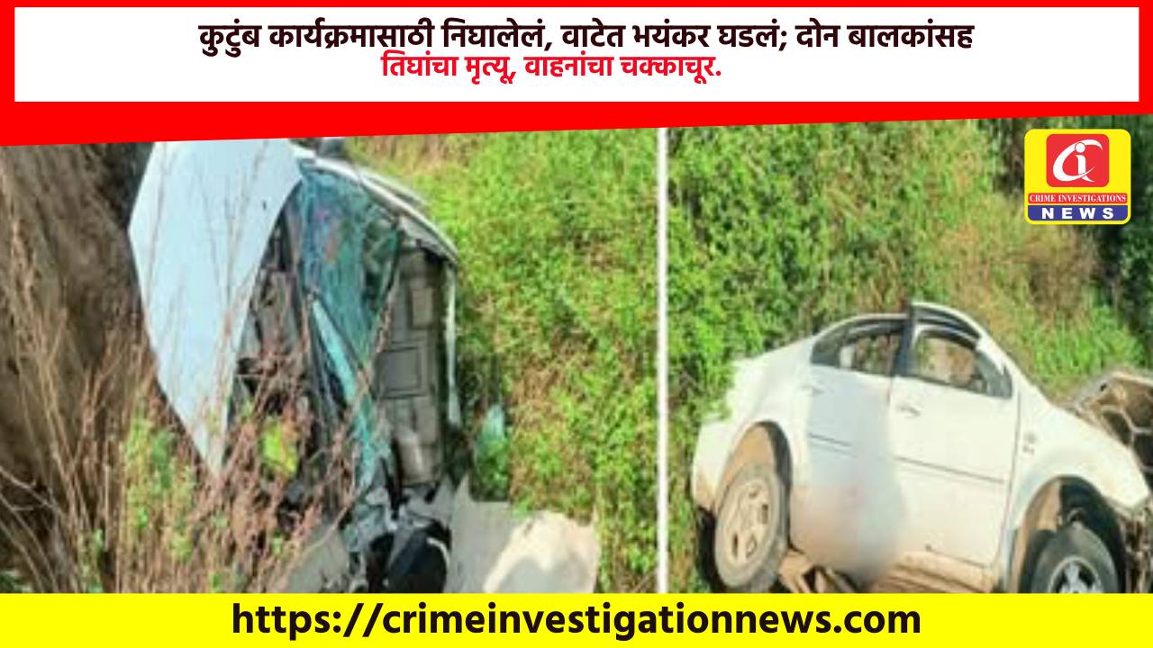 कुटुंब कार्यक्रमासाठी निघालेलं, वाटेत भयंकर घडलं; दोन बालकांसह तिघांचा मृत्यू, वाहनांचा चक्काचूर.