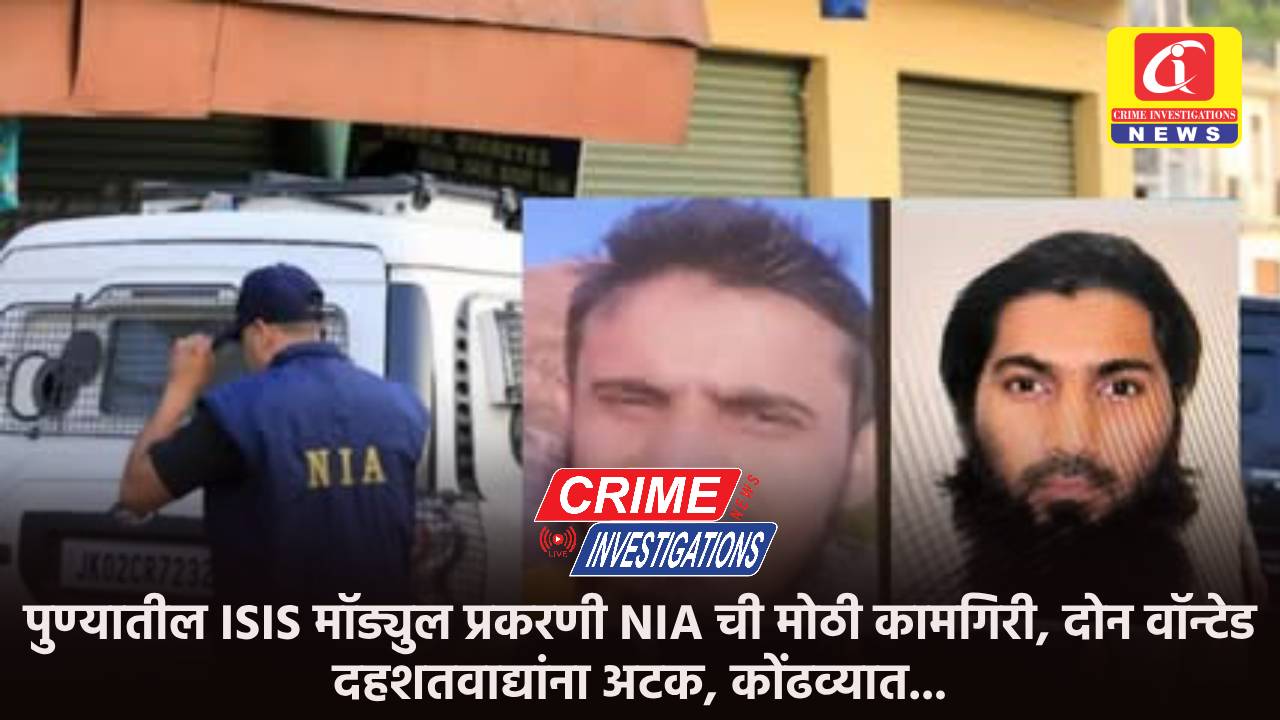 पुण्यातील ISIS मॉड्युल प्रकरणी NIA ची मोठी कामगिरी, दोन वॉन्टेड दहशतवाद्यांना अटक, कोंढव्यात…