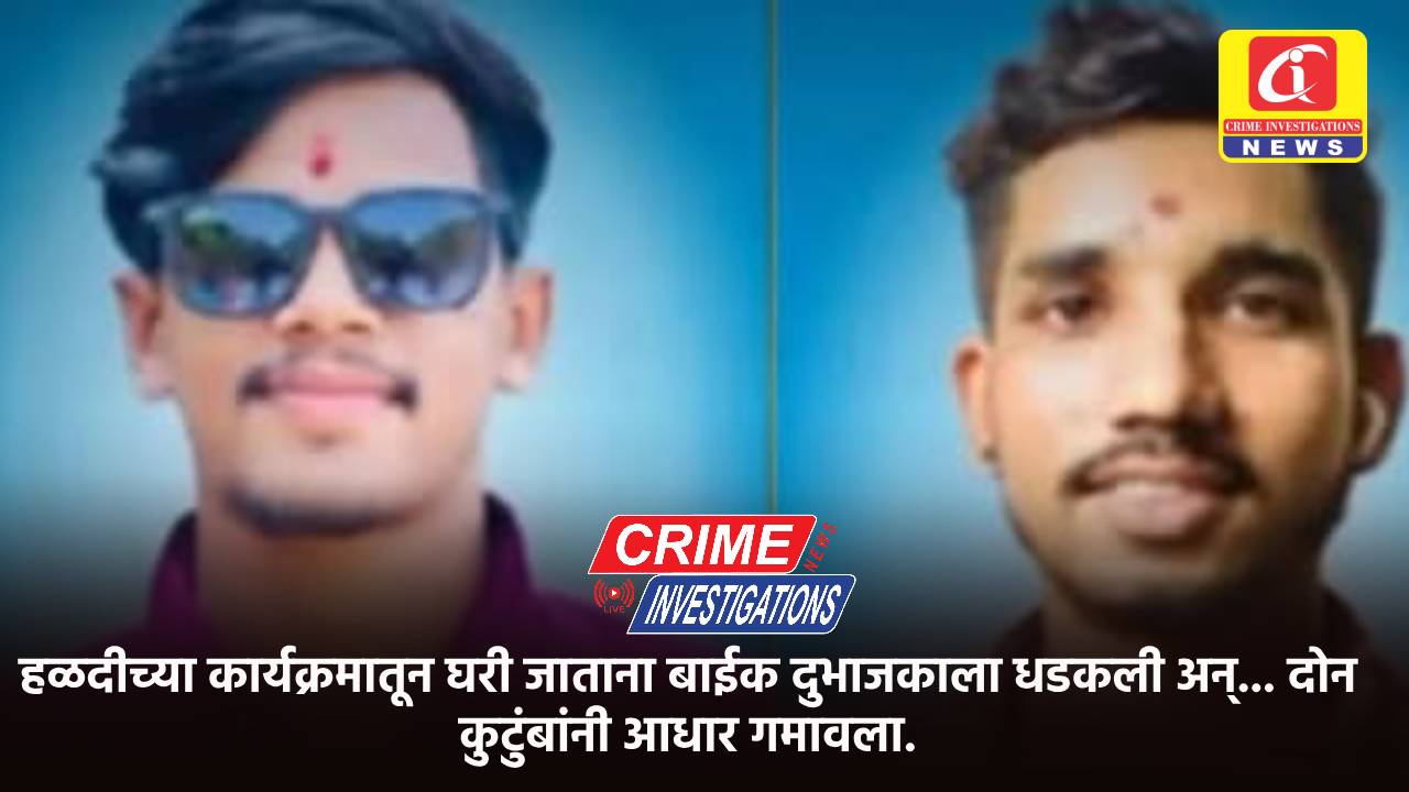 हळदीच्या कार्यक्रमातून घरी जाताना बाईक दुभाजकाला धडकली अन्… दोन कुटुंबांनी आधार गमावला.