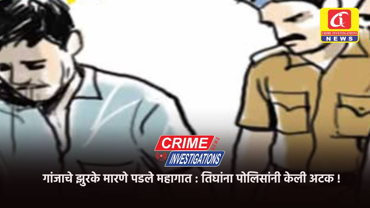 गांजाचे झुरके मारणे पडले महागात : तिघांना पोलिसांनी केली अटक !