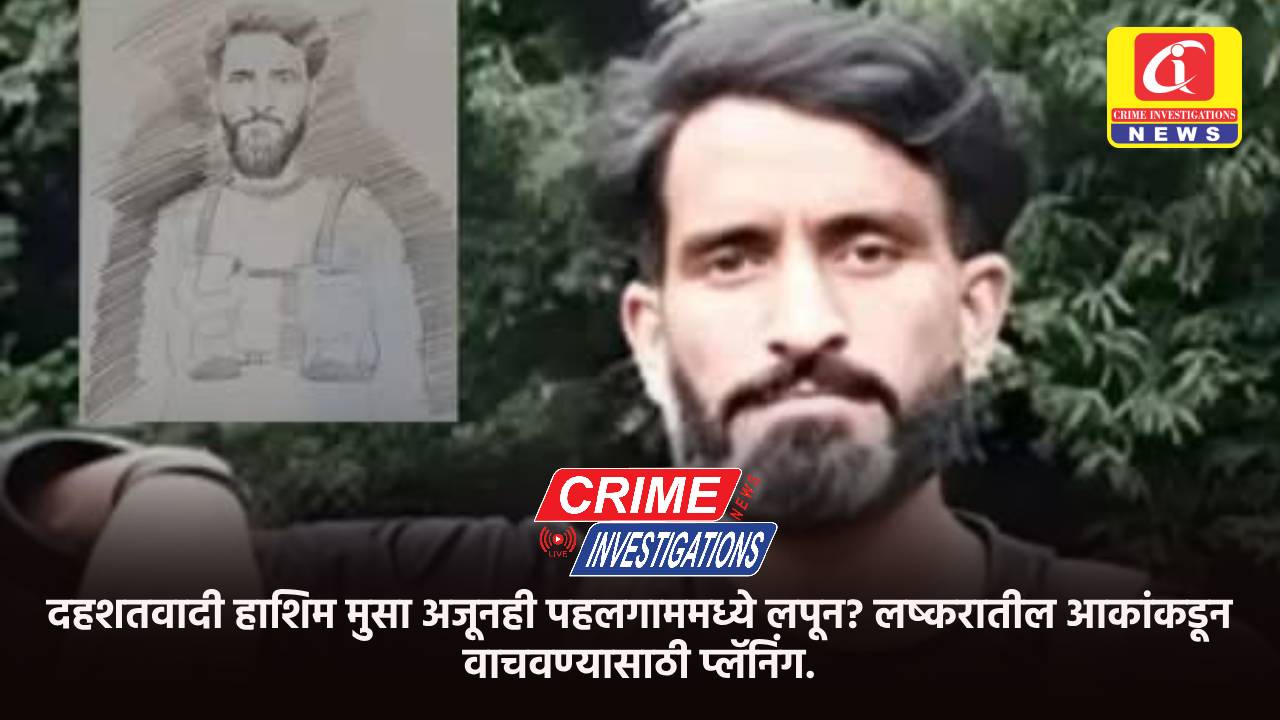 दहशतवादी हाशिम मुसा अजूनही पहलगाममध्ये लपून? लष्करातील आकांकडून वाचवण्यासाठी प्लॅनिंग.