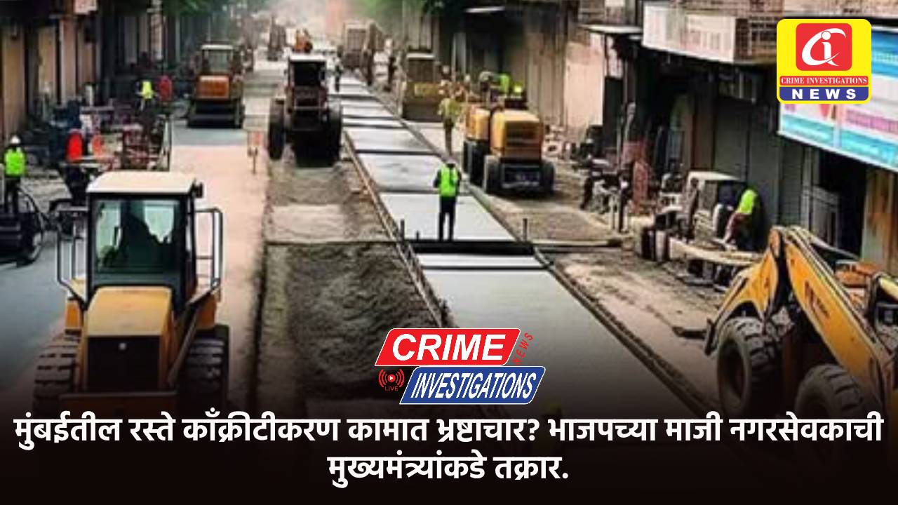 मुंबईतील रस्ते काँक्रीटीकरण कामात भ्रष्टाचार? भाजपच्या माजी नगरसेवकाची मुख्यमंत्र्यांकडे तक्रार.