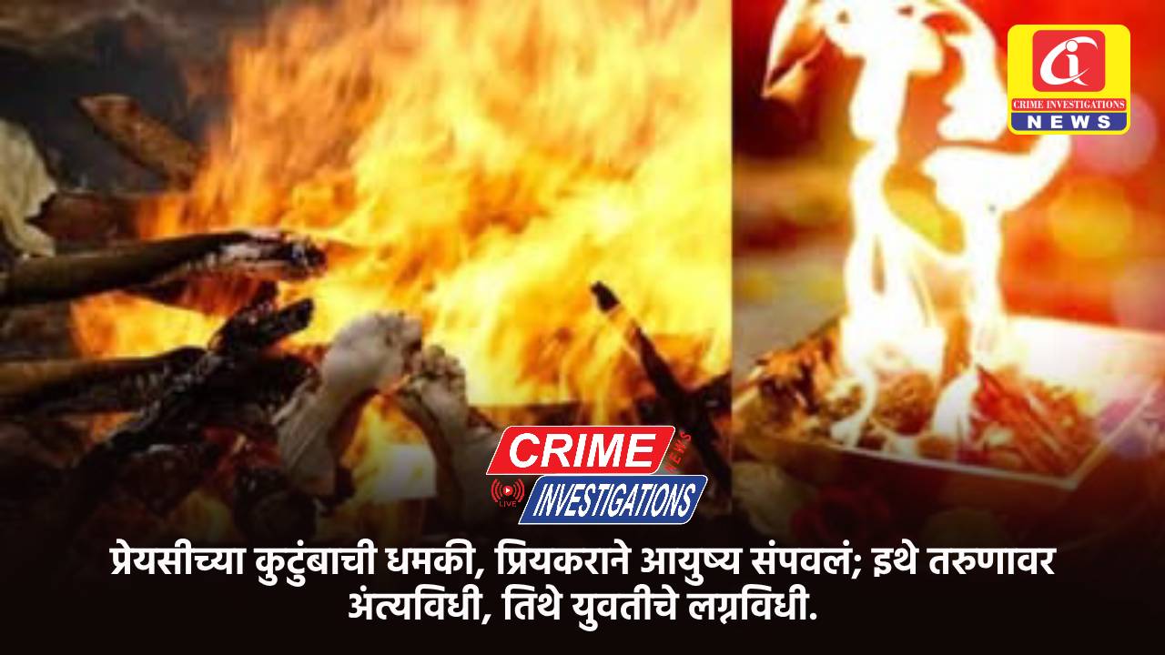 प्रेयसीच्या कुटुंबाची धमकी, प्रियकराने आयुष्य संपवलं; इथे तरुणावर अंत्यविधी, तिथे युवतीचे लग्नविधी.