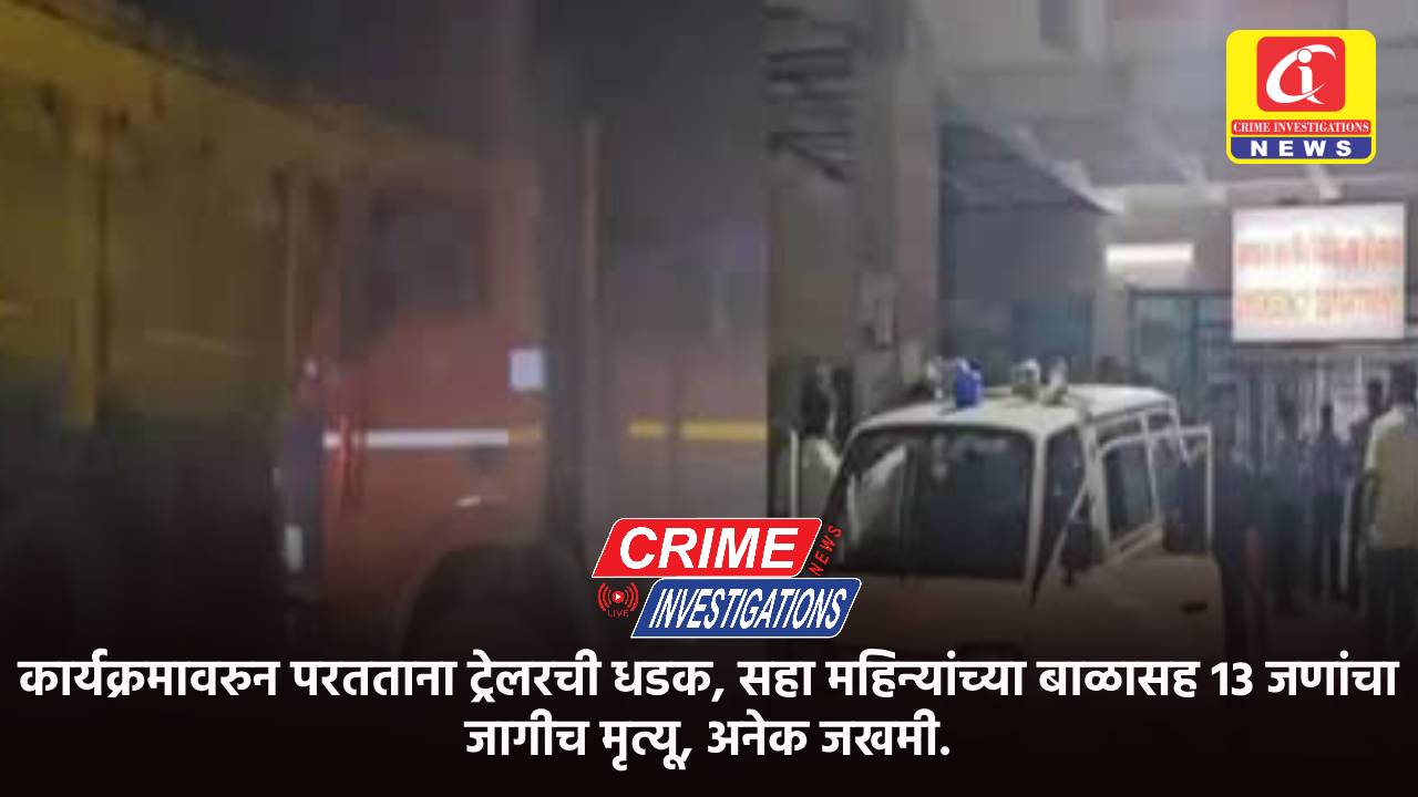 कार्यक्रमावरुन परतताना ट्रेलरची धडक, सहा महिन्यांच्या बाळासह 13 जणांचा जागीच मृत्यू, अनेक जखमी.