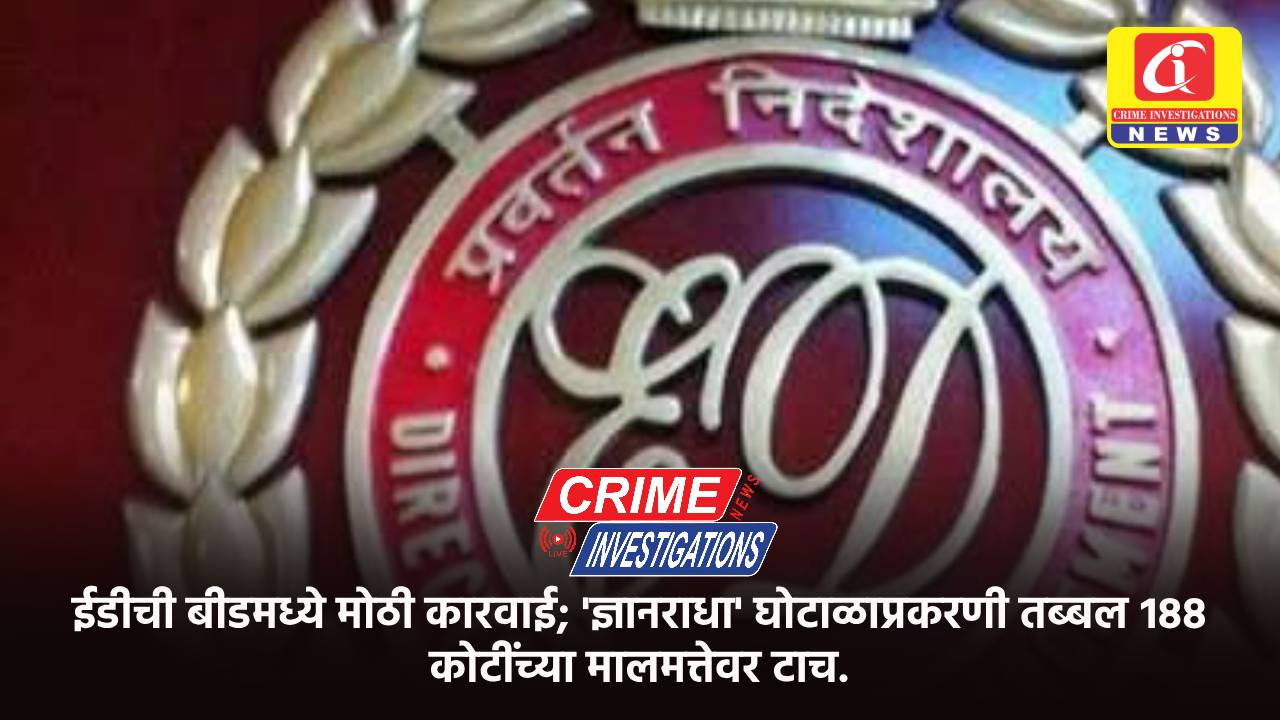 ईडीची बीडमध्ये मोठी कारवाई; ‘ज्ञानराधा’ घोटाळाप्रकरणी तब्बल १८८ कोटींच्या मालमत्तेवर टाच.