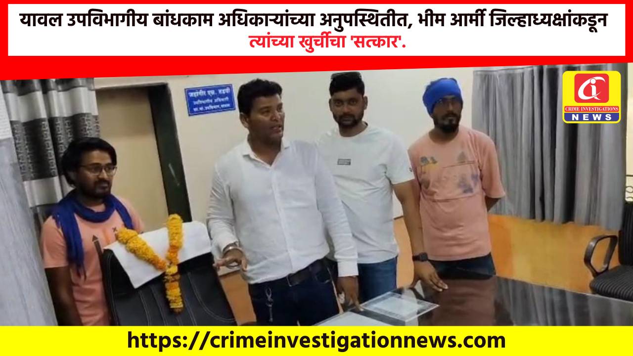 यावल उपविभागीय बांधकाम अधिकाऱ्यांच्या अनुपस्थितीत, भीम आर्मी जिल्हाध्यक्षांकडून त्यांच्या खुर्चीचा ‘सत्कार’.