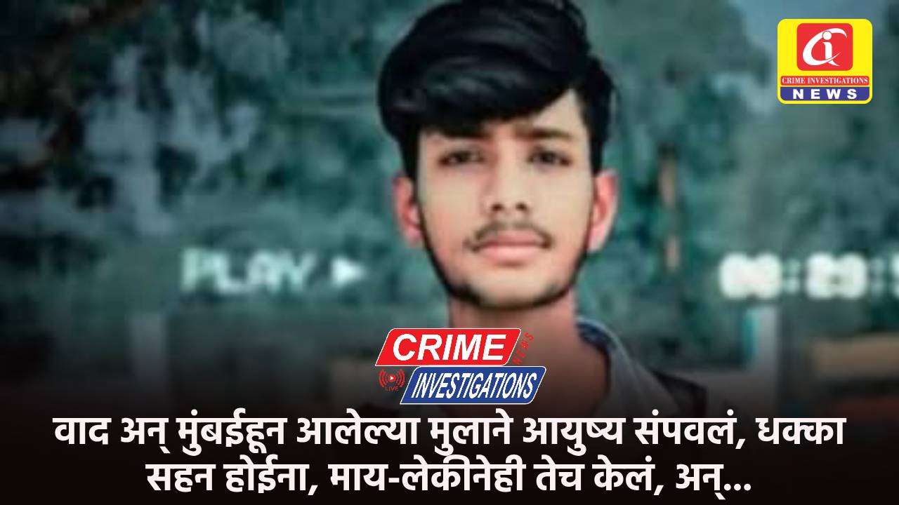 वाद अन् मुंबईहून आलेल्या मुलाने आयुष्य संपवलं, धक्का सहन होईना, माय-लेकीनेही तेच केलं, अन्…