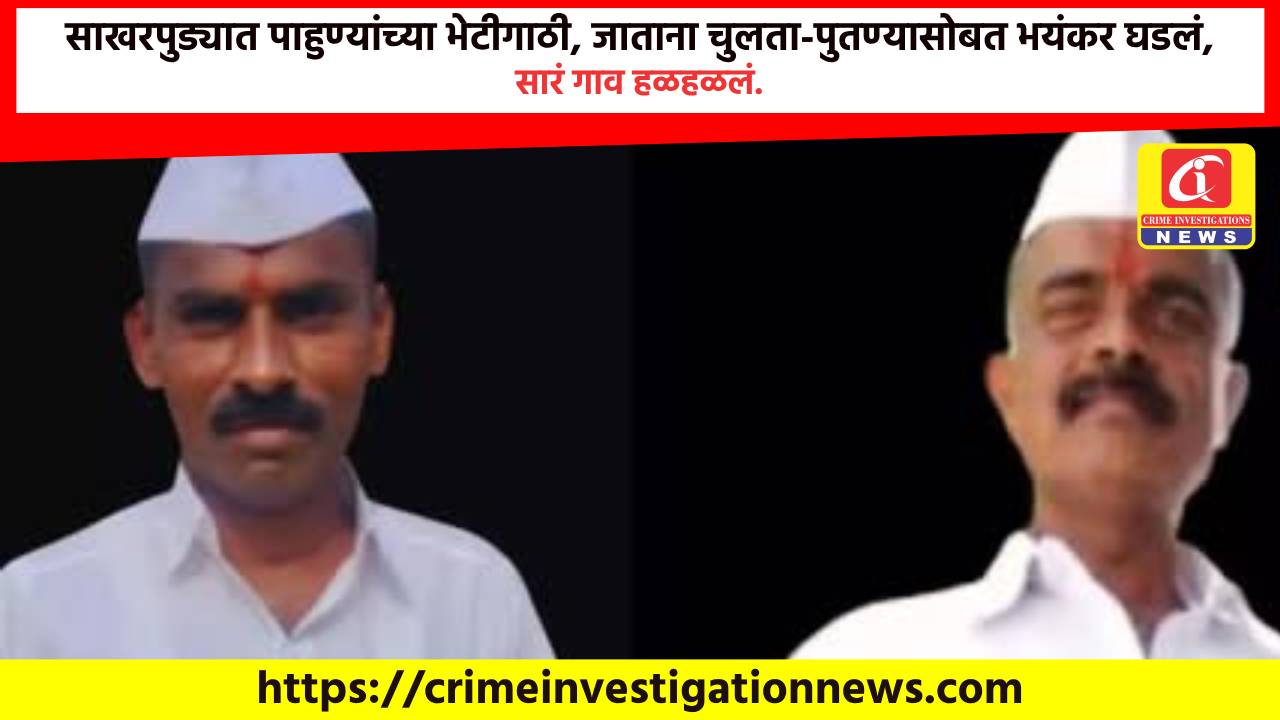 साखरपुड्यात पाहुण्यांच्या भेटीगाठी, जाताना चुलता-पुतण्यासोबत भयंकर घडलं, सारं गाव हळहळलं.