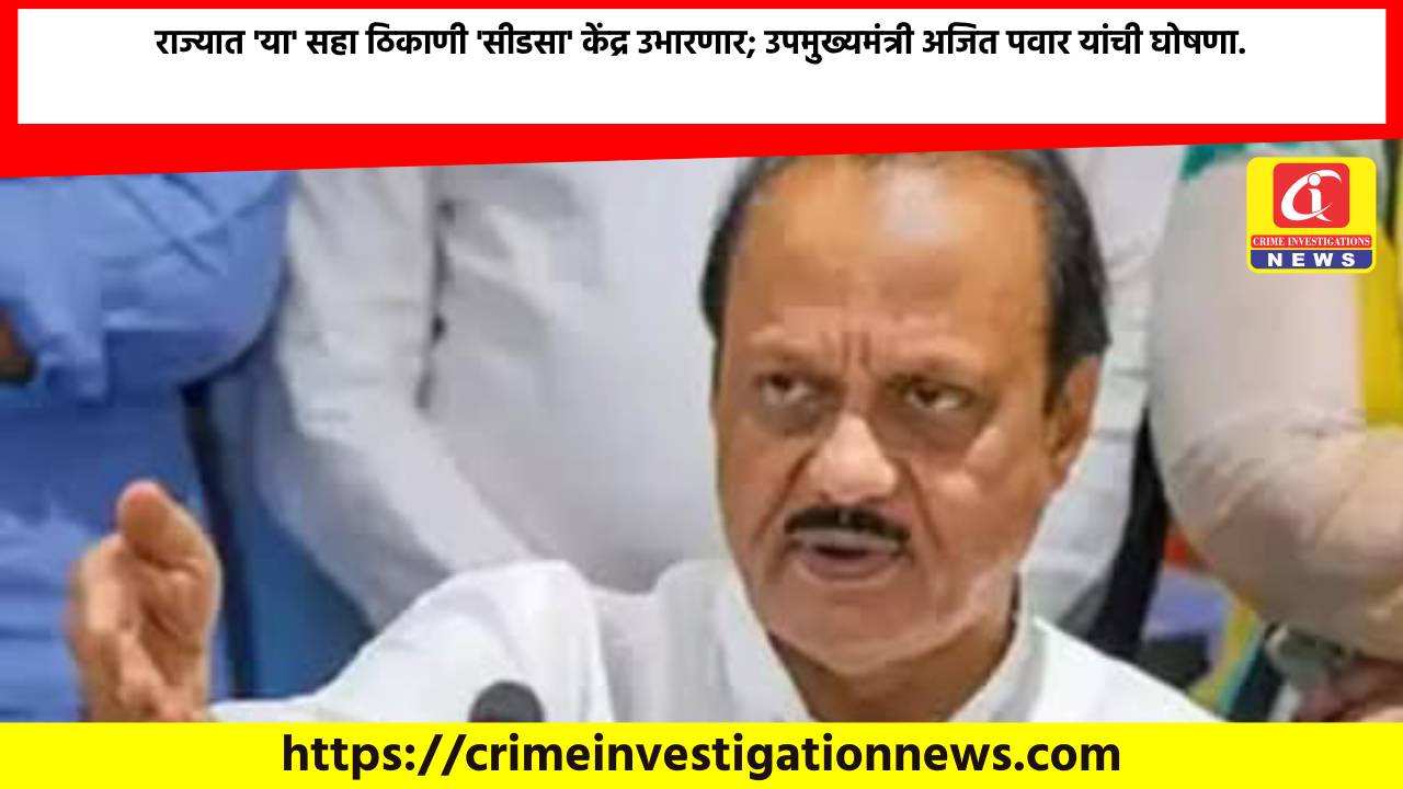 राज्यात ‘या’ सहा ठिकाणी ‘सीडसा’ केंद्र उभारणार; उपमुख्यमंत्री अजित पवार यांची घोषणा.