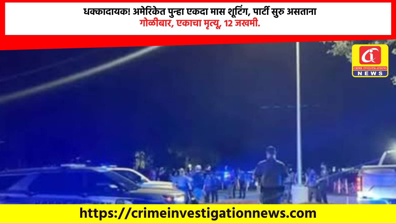 धक्कादायक! अमेरिकेत पुन्हा एकदा मास शूटिंग, पार्टी सुरु असताना गोळीबार, एकाचा मृत्यू, 12 जखमी.