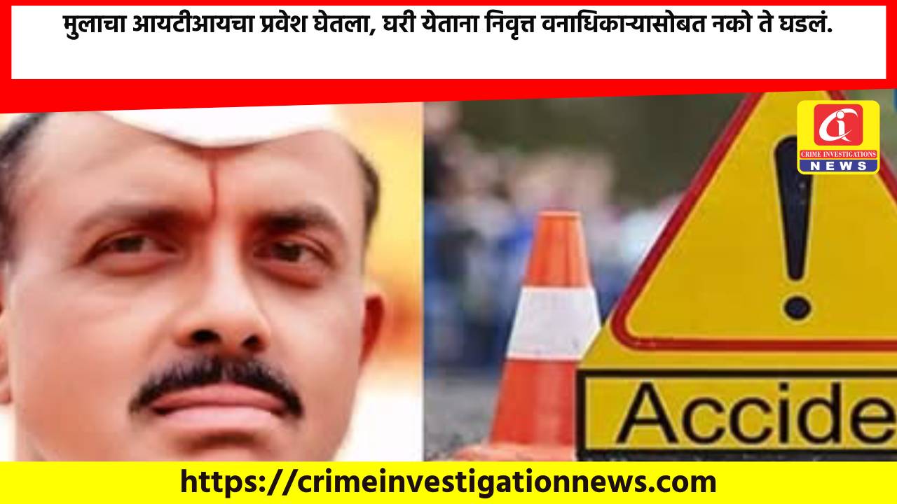 मुलाचा आयटीआयचा प्रवेश घेतला, घरी येताना निवृत्त वनाधिकाऱ्यासोबत नको ते घडलं.