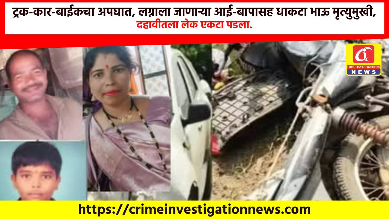ट्रक-कार-बाईकचा अपघात, लग्नाला जाणाऱ्या आई-बापासह धाकटा भाऊ मृत्युमुखी, दहावीतला लेक एकटा पडला.