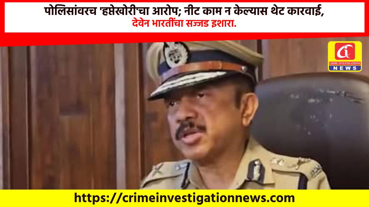 पोलिसांवरच ‘हप्तेखोरी’चा आरोप; नीट काम न केल्यास थेट कारवाई, देवेन भारतींचा सज्जड इशारा.