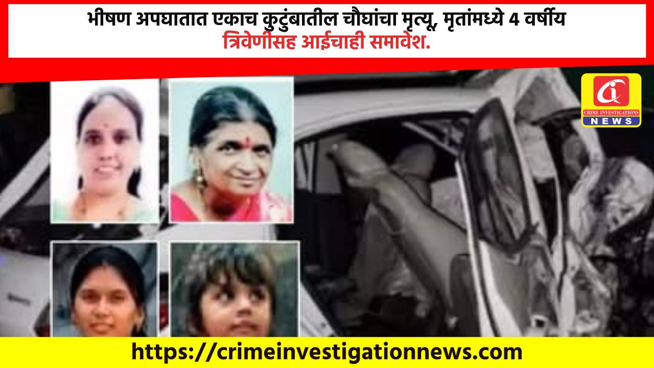 भीषण अपघातात एकाच कुटुंबातील चौघांचा मृत्यू, मृतांमध्ये 4 वर्षीय त्रिवेणीसह आईचाही समावेश.