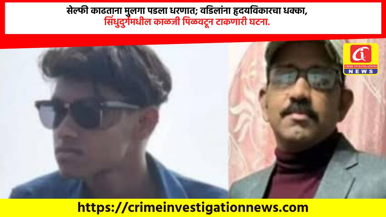 सेल्फी काढताना मुलगा पडला धरणात; वडिलांना हृदयविकारचा धक्का, सिंधुदुर्गमधील काळजी पिळवटून टाकणारी घटना.