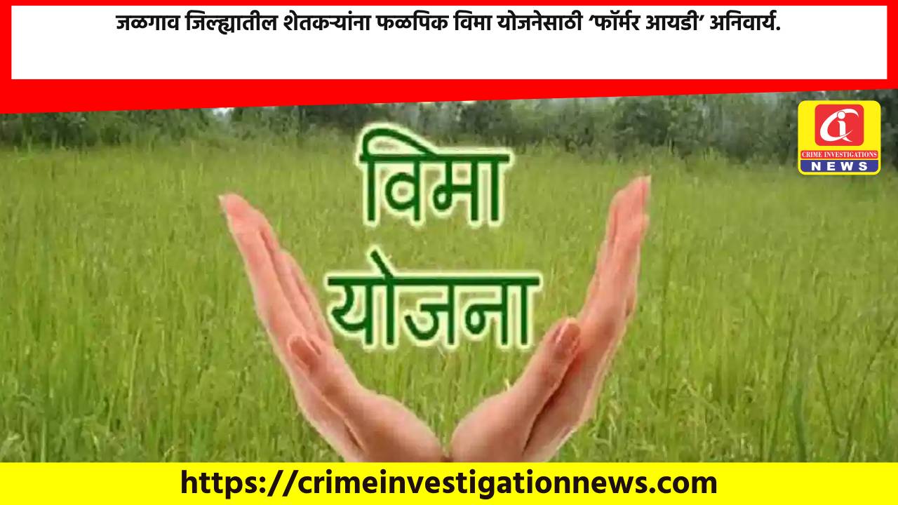 जळगाव जिल्ह्यातील शेतकऱ्यांना फळपिक विमा योजनेसाठी ‘फॉर्मर आयडी’ अनिवार्य.