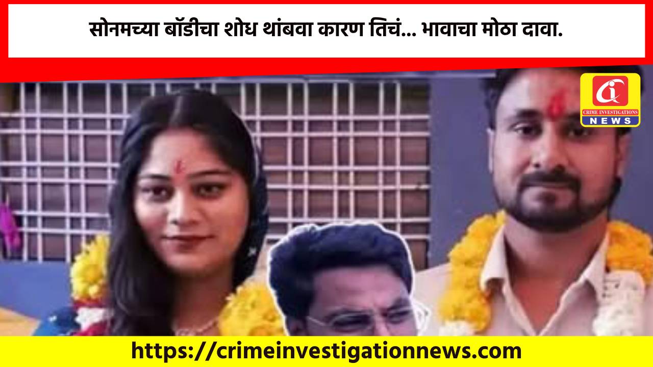 सोनमच्या बॉडीचा शोध थांबवा कारण तिचं… भावाचा मोठा दावा.