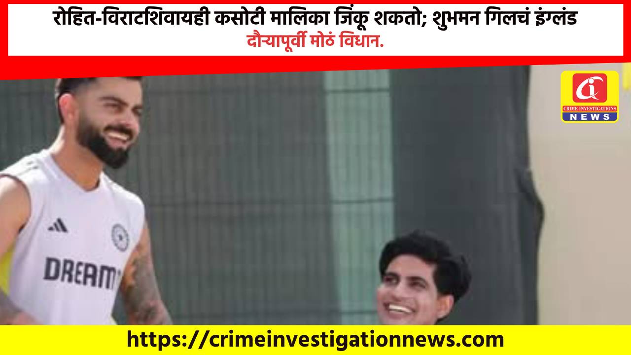 रोहित-विराटशिवायही कसोटी मालिका जिंकू शकतो; शुभमन गिलचं इंग्लंड दौऱ्यापूर्वी मोठं विधान.