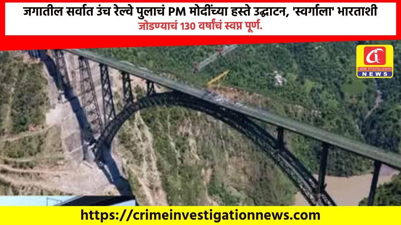 जगातील सर्वात उंच रेल्वे पुलाचं PM मोदींच्या हस्ते उद्घाटन, ‘स्वर्गाला’ भारताशी जोडण्याचं 130 वर्षांचं स्वप्न पूर्ण.