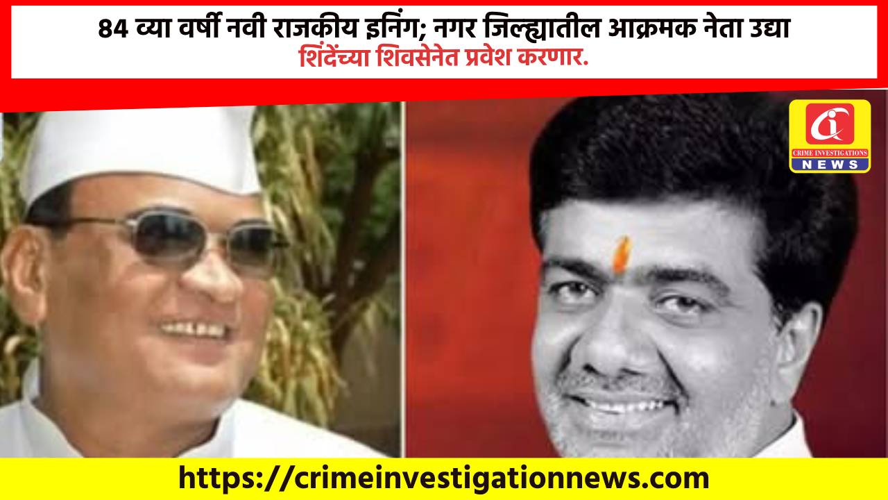 ८४ व्या वर्षी नवी राजकीय इनिंग; नगर जिल्ह्यातील आक्रमक नेता उद्या शिंदेंच्या शिवसेनेत प्रवेश करणार.