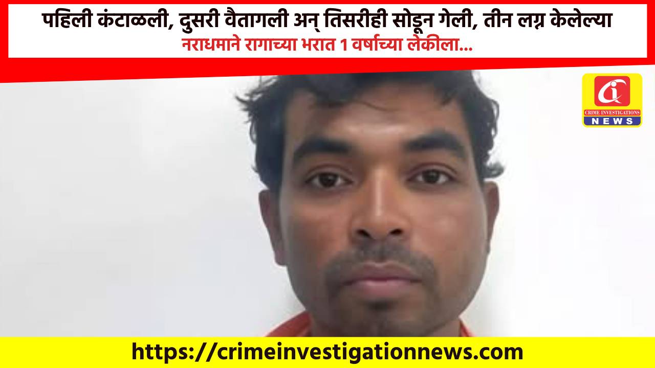 पहिली कंटाळली, दुसरी वैतागली अन् तिसरीही सोडून गेली, तीन लग्न केलेल्या नराधमाने रागाच्या भरात १ वर्षाच्या लेकीला…