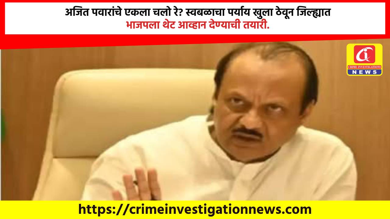 अजित पवारांचे एकला चलो रे? स्वबळाचा पर्याय खुला ठेवून जिल्ह्यात भाजपला थेट आव्हान देण्याची तयारी