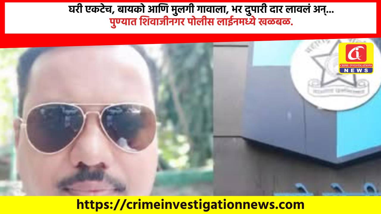 घरी एकटेच, बायको आणि मुलगी गावाला, भर दुपारी दार लावलं अन्… पुण्यात शिवाजीनगर पोलीस लाईनमध्ये खळबळ.