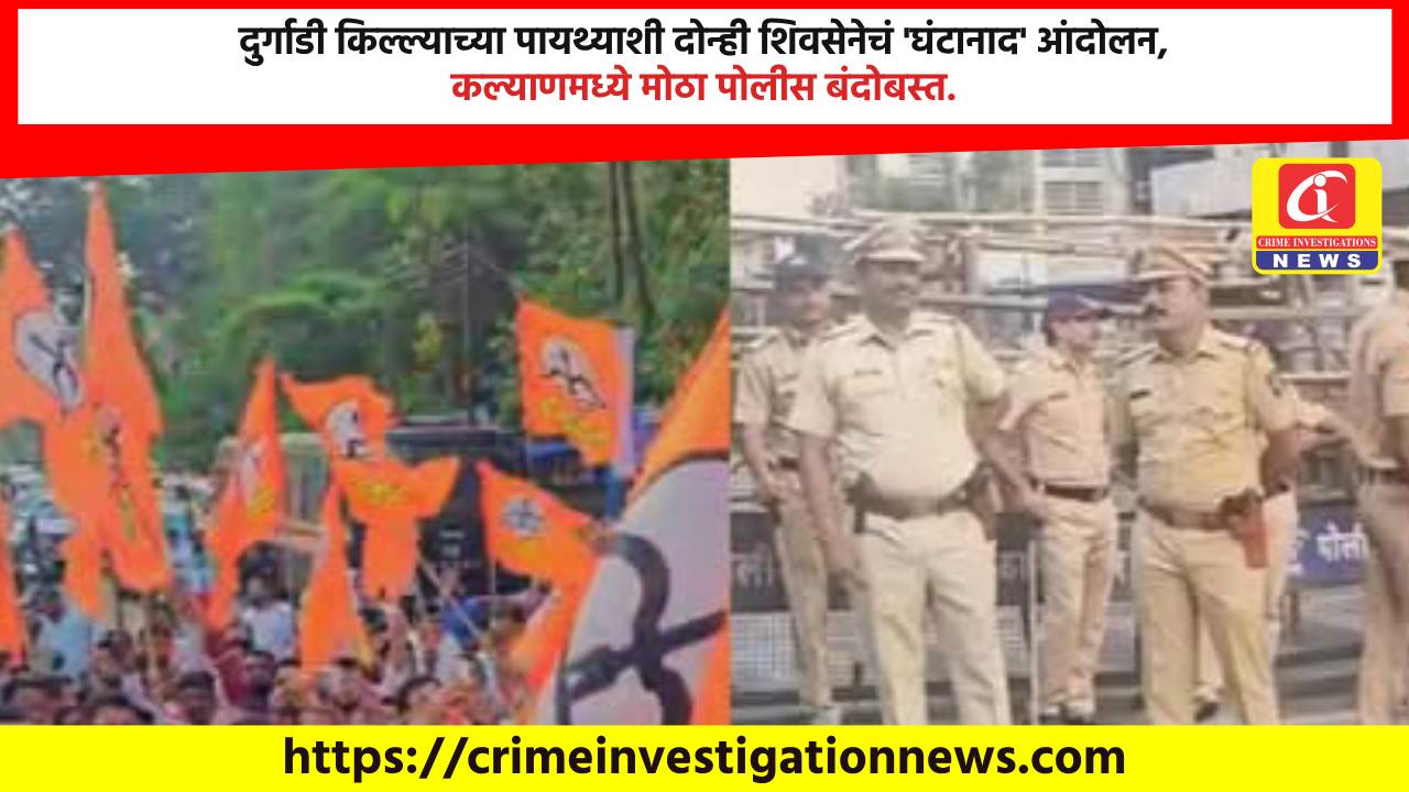 दुर्गाडी किल्ल्याच्या पायथ्याशी दोन्ही शिवसेनेचं ‘घंटानाद’ आंदोलन, कल्याणमध्ये मोठा पोलीस बंदोबस्त.